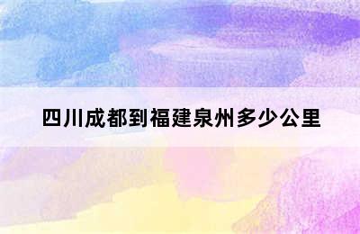 四川成都到福建泉州多少公里