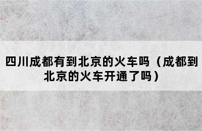 四川成都有到北京的火车吗（成都到北京的火车开通了吗）