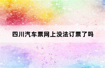 四川汽车票网上没法订票了吗