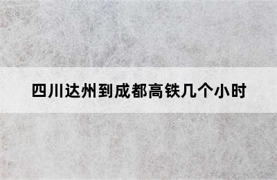 四川达州到成都高铁几个小时