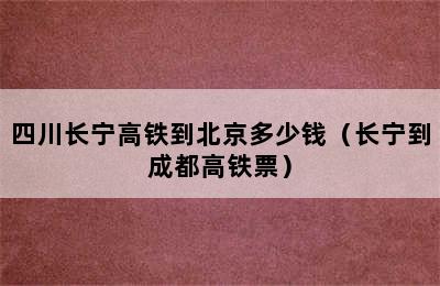 四川长宁高铁到北京多少钱（长宁到成都高铁票）