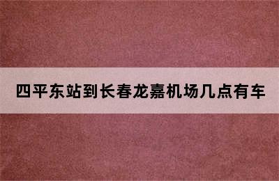 四平东站到长春龙嘉机场几点有车