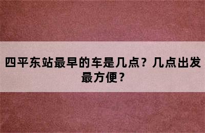 四平东站最早的车是几点？几点出发最方便？