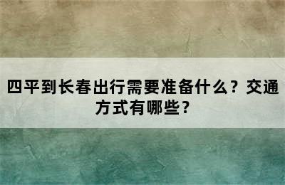 四平到长春出行需要准备什么？交通方式有哪些？