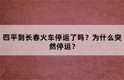 四平到长春火车停运了吗？为什么突然停运？