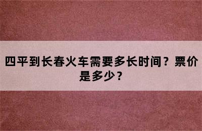 四平到长春火车需要多长时间？票价是多少？