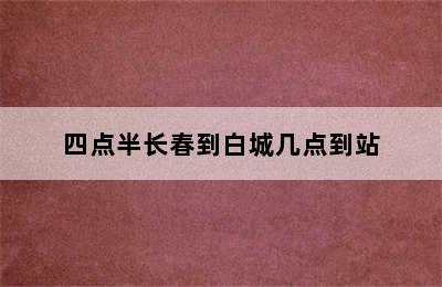 四点半长春到白城几点到站