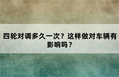 四轮对调多久一次？这样做对车辆有影响吗？