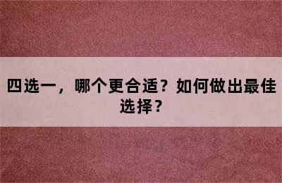 四选一，哪个更合适？如何做出最佳选择？