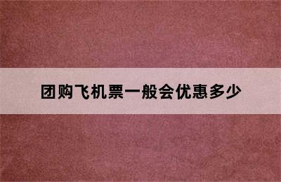 团购飞机票一般会优惠多少