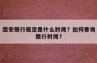 固安限行规定是什么时间？如何查询限行时间？