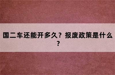 国二车还能开多久？报废政策是什么？