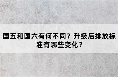 国五和国六有何不同？升级后排放标准有哪些变化？