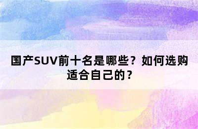 国产SUV前十名是哪些？如何选购适合自己的？