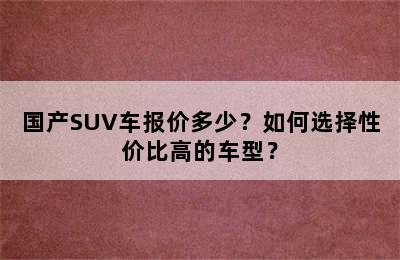 国产SUV车报价多少？如何选择性价比高的车型？