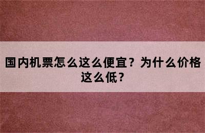 国内机票怎么这么便宜？为什么价格这么低？