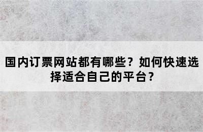 国内订票网站都有哪些？如何快速选择适合自己的平台？