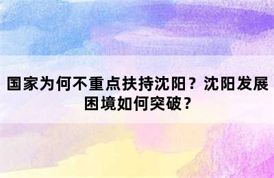 国家为何不重点扶持沈阳？沈阳发展困境如何突破？