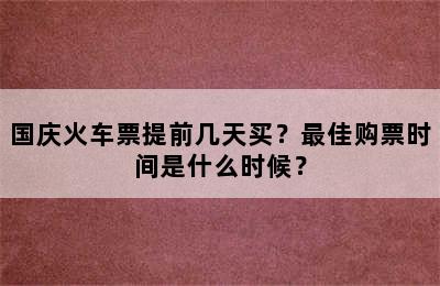 国庆火车票提前几天买？最佳购票时间是什么时候？