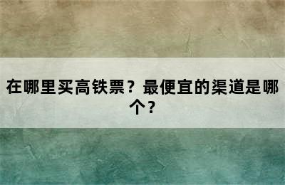 在哪里买高铁票？最便宜的渠道是哪个？