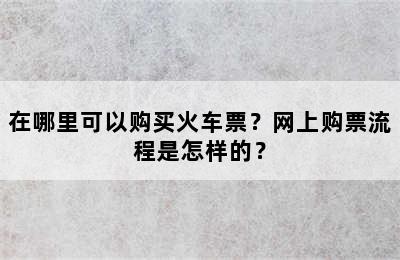 在哪里可以购买火车票？网上购票流程是怎样的？