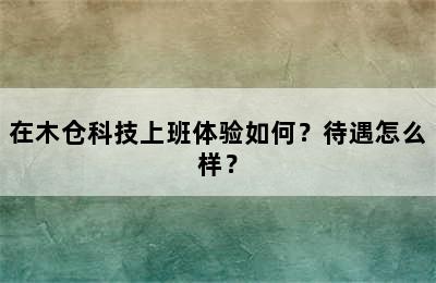 在木仓科技上班体验如何？待遇怎么样？