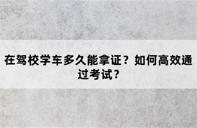 在驾校学车多久能拿证？如何高效通过考试？