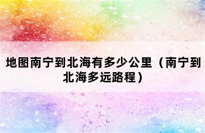 地图南宁到北海有多少公里（南宁到北海多远路程）