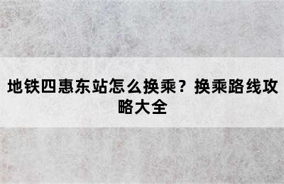 地铁四惠东站怎么换乘？换乘路线攻略大全