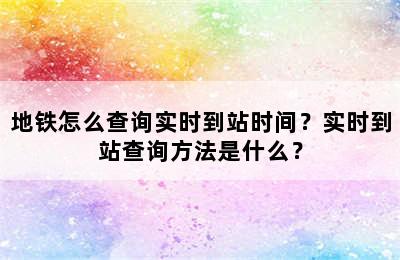 地铁怎么查询实时到站时间？实时到站查询方法是什么？
