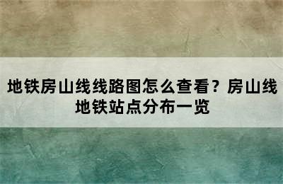 地铁房山线线路图怎么查看？房山线地铁站点分布一览