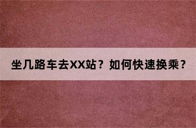 坐几路车去XX站？如何快速换乘？