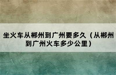 坐火车从郴州到广州要多久（从郴州到广州火车多少公里）