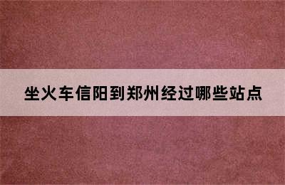 坐火车信阳到郑州经过哪些站点