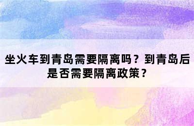 坐火车到青岛需要隔离吗？到青岛后是否需要隔离政策？