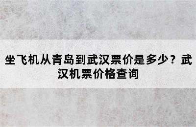 坐飞机从青岛到武汉票价是多少？武汉机票价格查询