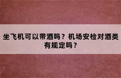 坐飞机可以带酒吗？机场安检对酒类有规定吗？