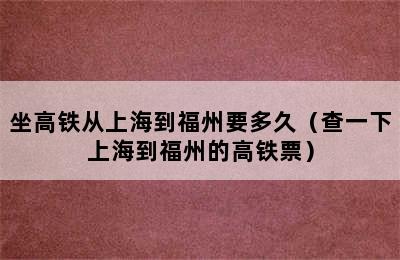 坐高铁从上海到福州要多久（查一下上海到福州的高铁票）