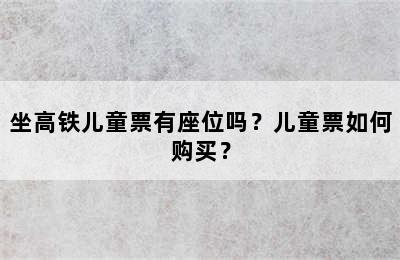 坐高铁儿童票有座位吗？儿童票如何购买？