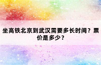 坐高铁北京到武汉需要多长时间？票价是多少？