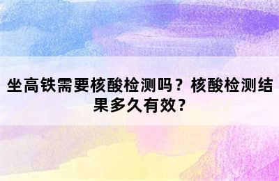 坐高铁需要核酸检测吗？核酸检测结果多久有效？