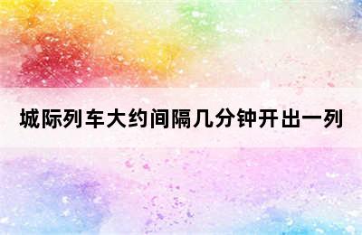 城际列车大约间隔几分钟开出一列