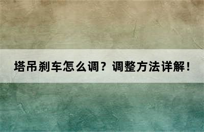 塔吊刹车怎么调？调整方法详解！