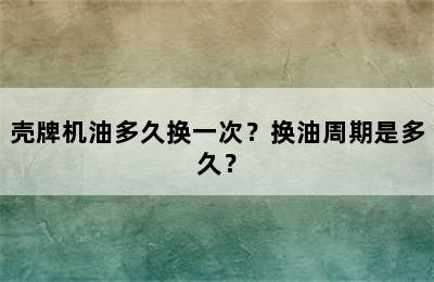 壳牌机油多久换一次？换油周期是多久？