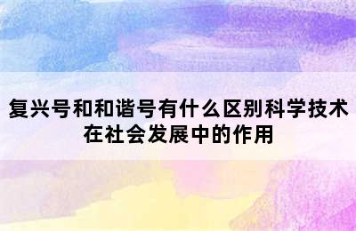 复兴号和和谐号有什么区别科学技术在社会发展中的作用