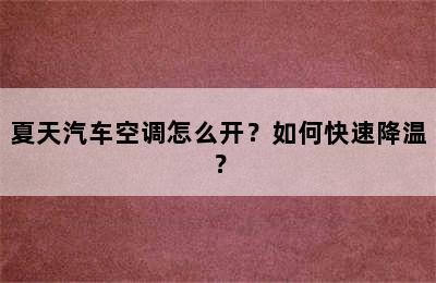 夏天汽车空调怎么开？如何快速降温？