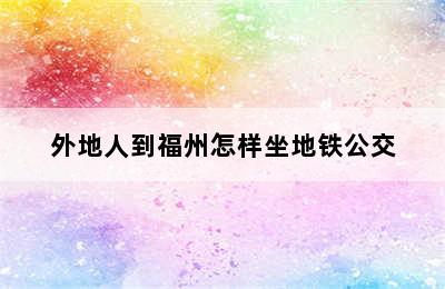 外地人到福州怎样坐地铁公交