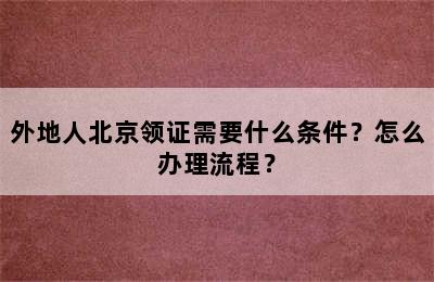 外地人北京领证需要什么条件？怎么办理流程？