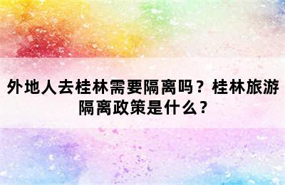 外地人去桂林需要隔离吗？桂林旅游隔离政策是什么？