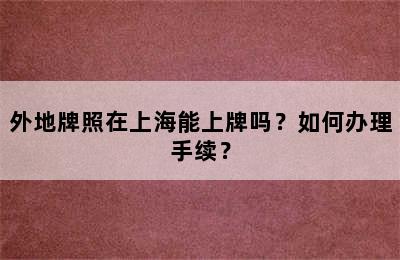 外地牌照在上海能上牌吗？如何办理手续？